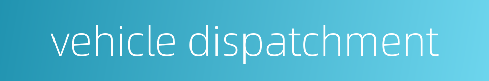 vehicle dispatchment的同义词