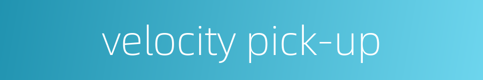 velocity pick-up的同义词