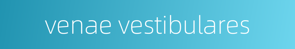 venae vestibulares的同义词