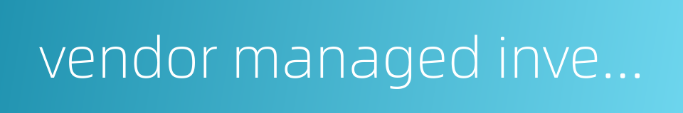 vendor managed inventory的同义词