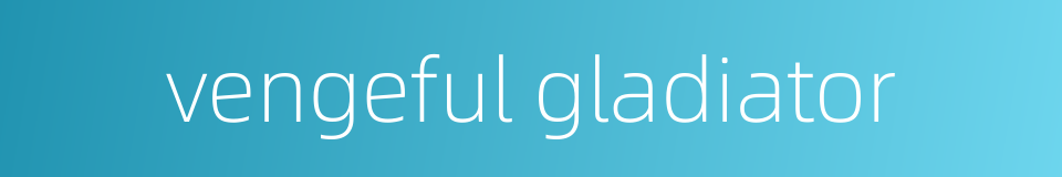 vengeful gladiator的同义词