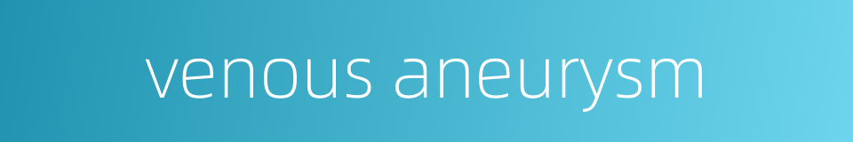venous aneurysm的同义词