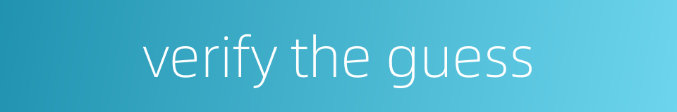 verify the guess的同义词