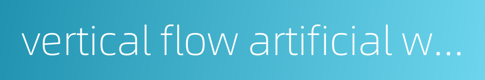 vertical flow artificial wetland的同义词