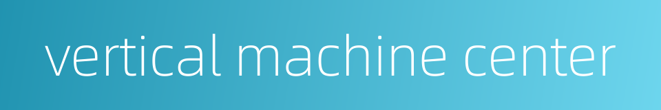 vertical machine center的同义词