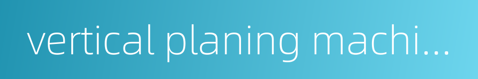 vertical planing machine的同义词