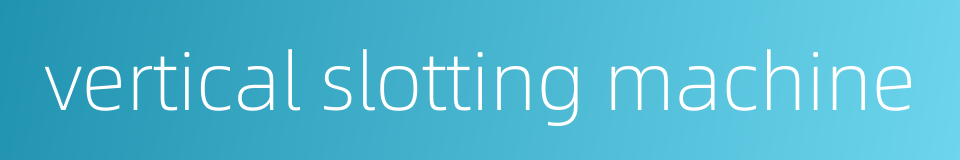 vertical slotting machine的同义词