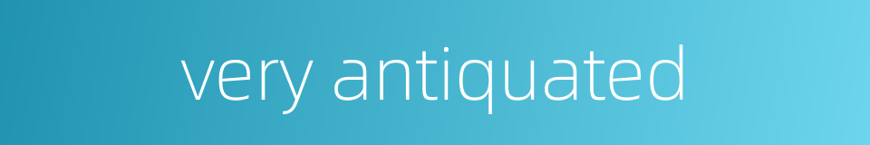 very antiquated的同义词