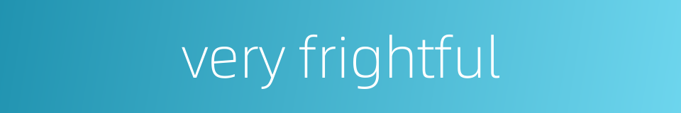 very frightful的同义词
