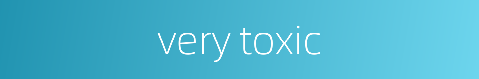 very toxic的同义词