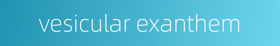vesicular exanthem的同义词
