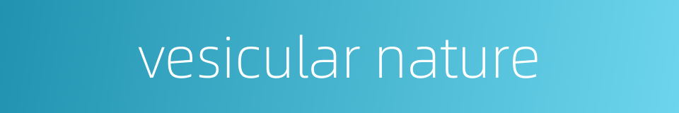 vesicular nature的同义词