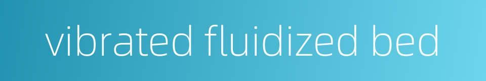 vibrated fluidized bed的同义词