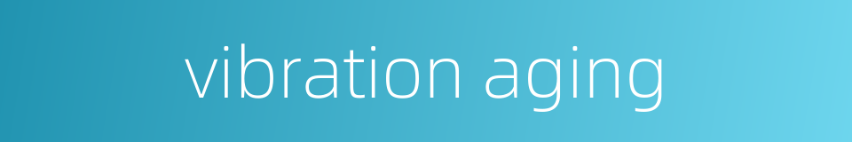 vibration aging的同义词