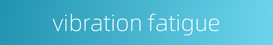 vibration fatigue的同义词