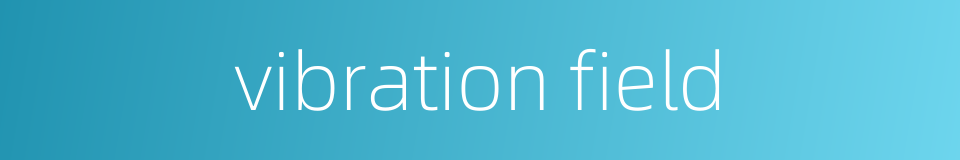 vibration field的同义词