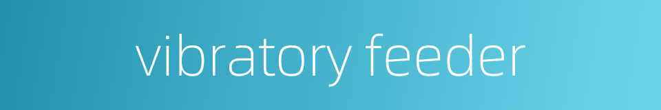 vibratory feeder的同义词