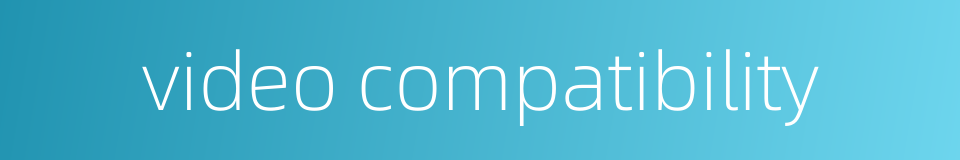 video compatibility的同义词