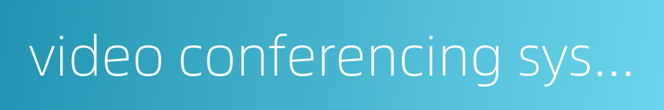 video conferencing system的同义词