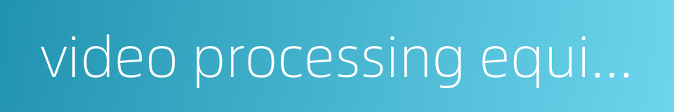 video processing equipment的同义词