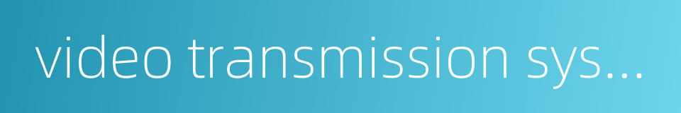 video transmission system的同义词