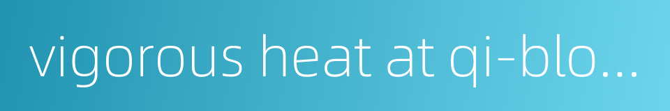 vigorous heat at qi-blood phase的同义词