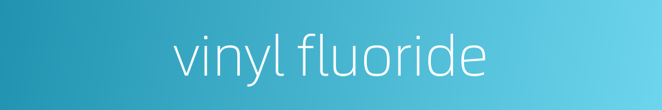 vinyl fluoride的同义词