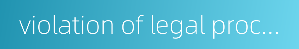 violation of legal procedure的同义词
