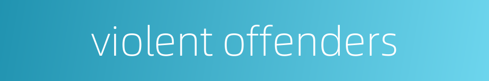 violent offenders的同义词