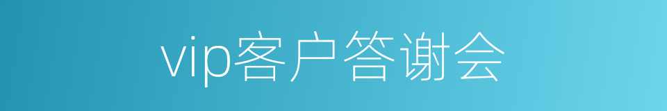 vip客户答谢会的同义词