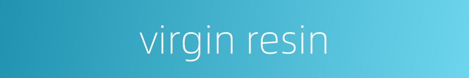 virgin resin的同义词