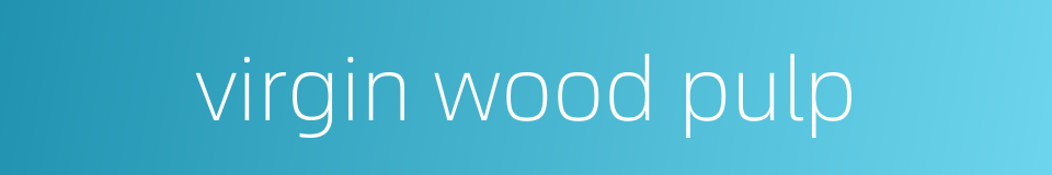 virgin wood pulp的同义词