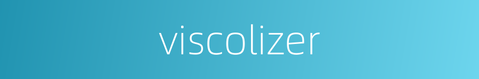 viscolizer的同义词