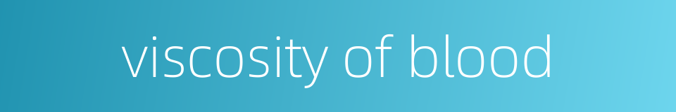 viscosity of blood的同义词