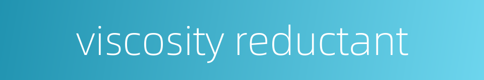 viscosity reductant的同义词