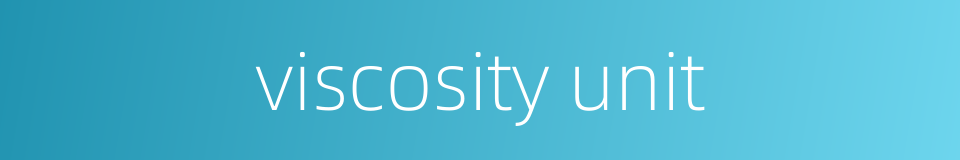 viscosity unit的同义词