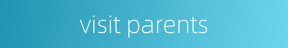 visit parents的同义词