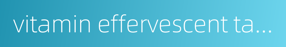 vitamin effervescent tablets的同义词