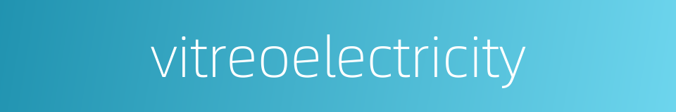 vitreoelectricity的同义词