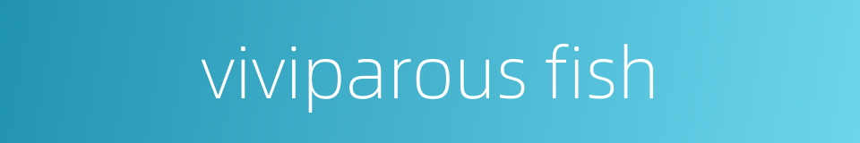 viviparous fish的同义词
