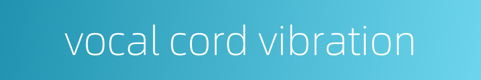 vocal cord vibration的同义词