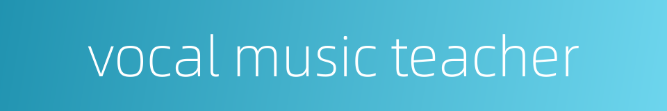 vocal music teacher的同义词