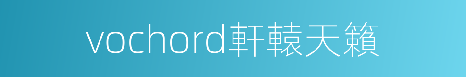 vochord軒轅天籟的同義詞