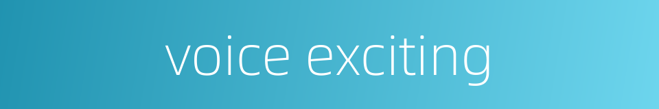 voice exciting的同义词