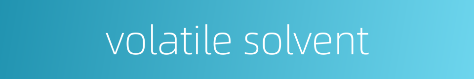 volatile solvent的同义词