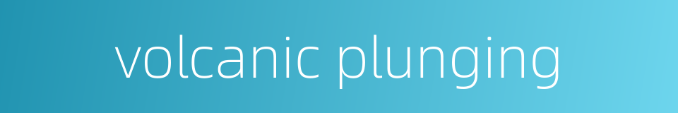 volcanic plunging的同义词