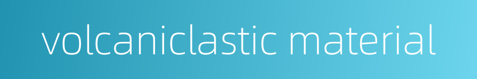 volcaniclastic material的同义词