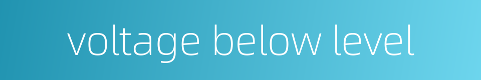 voltage below level的同义词