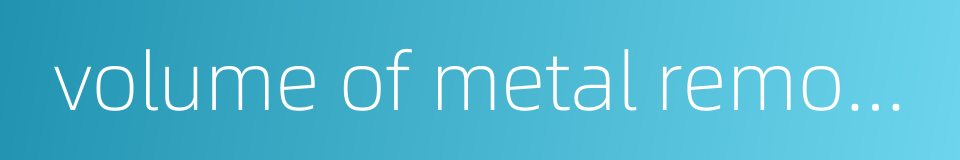 volume of metal removed by cutting的同义词