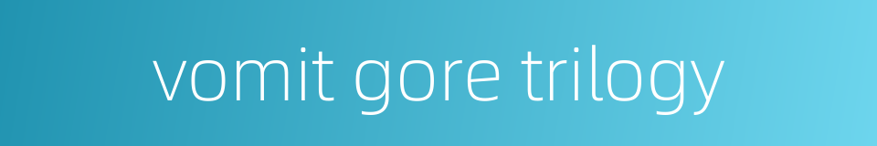 vomit gore trilogy的同义词